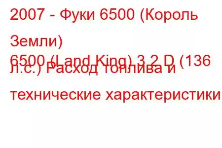 2007 - Фуки 6500 (Король Земли)
6500 (Land King) 3.2 D (136 л.с.) Расход топлива и технические характеристики