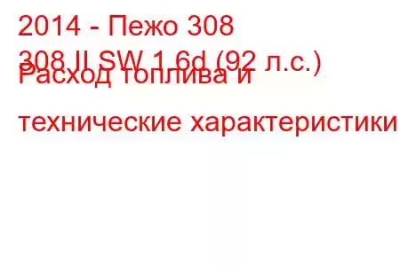 2014 - Пежо 308
308 II SW 1.6d (92 л.с.) Расход топлива и технические характеристики