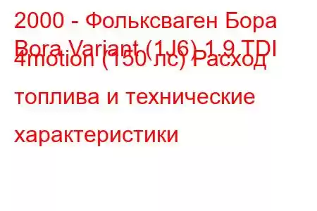 2000 - Фольксваген Бора
Bora Variant (1J6) 1.9 TDI 4motion (150 лс) Расход топлива и технические характеристики