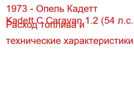 1973 - Опель Кадетт
Kadett C Caravan 1.2 (54 л.с.) Расход топлива и технические характеристики