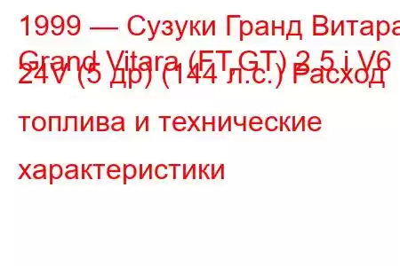 1999 — Сузуки Гранд Витара
Grand Vitara (FT,GT) 2.5 i V6 24V (5 др) (144 л.с.) Расход топлива и технические характеристики