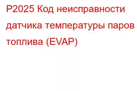 P2025 Код неисправности датчика температуры паров топлива (EVAP)