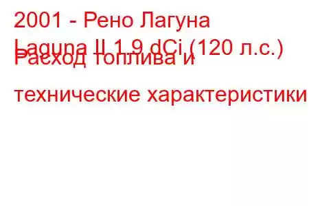 2001 - Рено Лагуна
Laguna II 1.9 dCi (120 л.с.) Расход топлива и технические характеристики