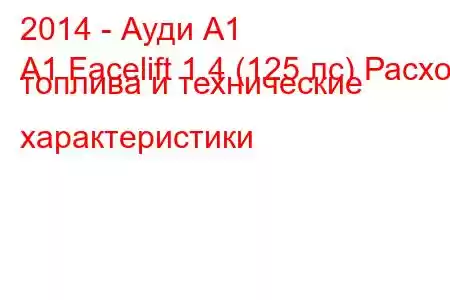 2014 - Ауди А1
A1 Facelift 1.4 (125 лс) Расход топлива и технические характеристики