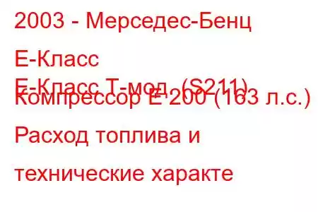 2003 - Мерседес-Бенц Е-Класс
E-Класс Т-мод. (S211) Компрессор E 200 (163 л.с.) Расход топлива и технические характе