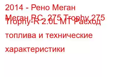 2014 - Рено Меган
Меган Р.С. 275 Trophy 275 Trophy-R 2.0L MT Расход топлива и технические характеристики