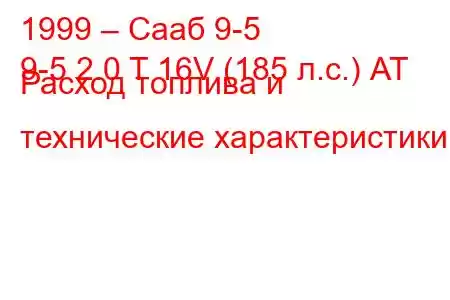 1999 – Сааб 9-5
9-5 2.0 T 16V (185 л.с.) АТ Расход топлива и технические характеристики