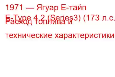 1971 — Ягуар Е-тайп
E-Type 4.2 (Series3) (173 л.с.) Расход топлива и технические характеристики