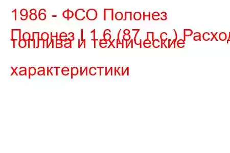 1986 - ФСО Полонез
Полонез I 1.6 (87 л.с.) Расход топлива и технические характеристики