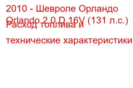 2010 - Шевроле Орландо
Orlando 2.0 D 16V (131 л.с.) Расход топлива и технические характеристики