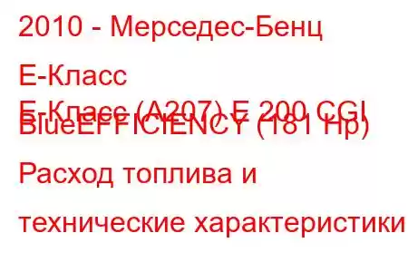 2010 - Мерседес-Бенц Е-Класс
E-Класс (A207) E 200 CGI BlueEFFICIENCY (181 Hp) Расход топлива и технические характеристики