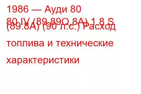 1986 — Ауди 80
80 IV (89.89Q,8A) 1.8 S (89.8A) (90 л.с.) Расход топлива и технические характеристики