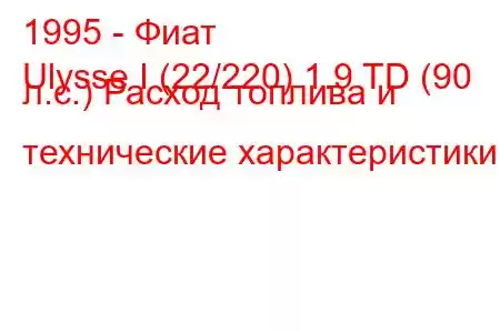 1995 - Фиат
Ulysse I (22/220) 1.9 TD (90 л.с.) Расход топлива и технические характеристики