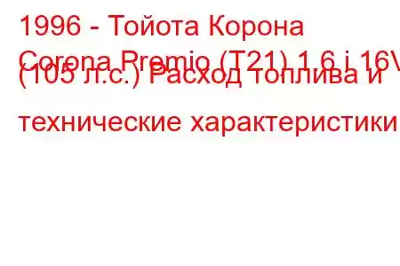 1996 - Тойота Корона
Corona Premio (T21) 1.6 i 16V (105 л.с.) Расход топлива и технические характеристики