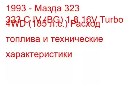 1993 - Мазда 323
323 C IV (BG) 1.8 16V Turbo 4WD (185 л.с.) Расход топлива и технические характеристики