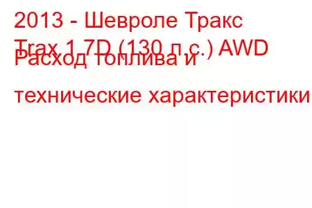 2013 - Шевроле Тракс
Trax 1.7D (130 л.с.) AWD Расход топлива и технические характеристики