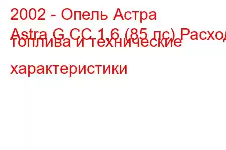 2002 - Опель Астра
Astra G CC 1.6 (85 лс) Расход топлива и технические характеристики