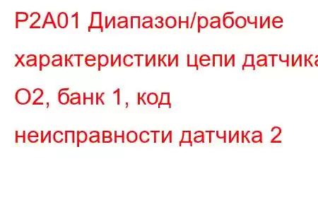 P2A01 Диапазон/рабочие характеристики цепи датчика O2, банк 1, код неисправности датчика 2