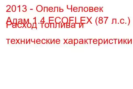 2013 - Опель Человек
Адам 1.4 ECOFLEX (87 л.с.) Расход топлива и технические характеристики