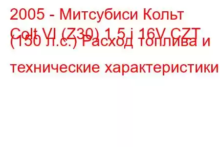 2005 - Митсубиси Кольт
Colt VI (Z30) 1.5 i 16V CZT (150 л.с.) Расход топлива и технические характеристики