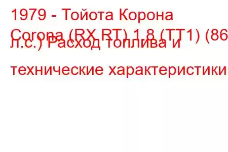 1979 - Тойота Корона
Corona (RX,RT) 1.8 (TT1) (86 л.с.) Расход топлива и технические характеристики