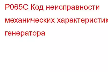 P065C Код неисправности механических характеристик генератора