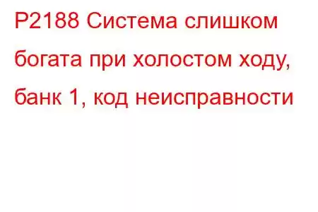 P2188 Система слишком богата при холостом ходу, банк 1, код неисправности