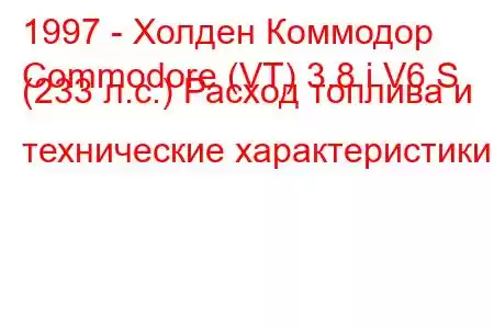 1997 - Холден Коммодор
Commodore (VT) 3.8 i V6 S (233 л.с.) Расход топлива и технические характеристики