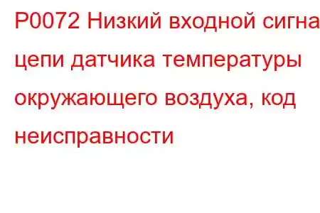 P0072 Низкий входной сигнал цепи датчика температуры окружающего воздуха, код неисправности