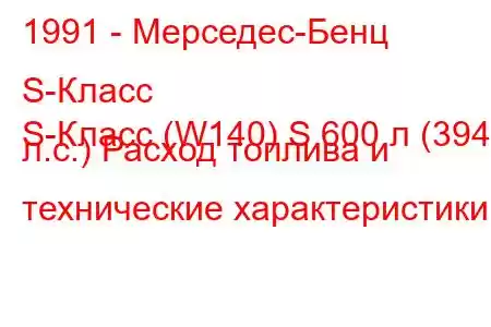 1991 - Мерседес-Бенц S-Класс
S-Класс (W140) S 600 л (394 л.с.) Расход топлива и технические характеристики