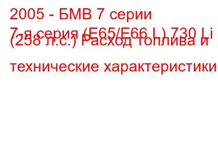 2005 - БМВ 7 серии
7-я серия (E65/E66 L) 730 Li (258 л.с.) Расход топлива и технические характеристики