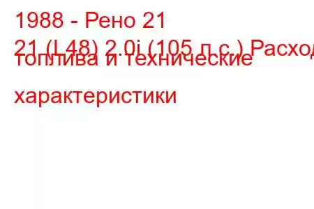 1988 - Рено 21
21 (L48) 2.0i (105 л.с.) Расход топлива и технические характеристики