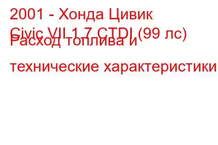 2001 - Хонда Цивик
Civic VII 1.7 CTDI (99 лс) Расход топлива и технические характеристики