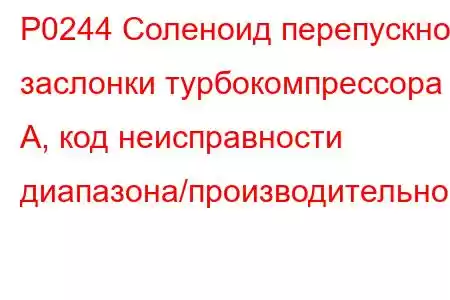 P0244 Соленоид перепускной заслонки турбокомпрессора A, код неисправности диапазона/производительност