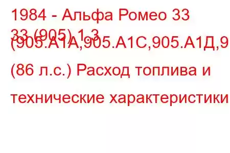 1984 - Альфа Ромео 33
33 (905) 1.3 (905.А1А,905.А1С,905.А1Д,9 (86 л.с.) Расход топлива и технические характеристики