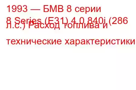 1993 — БМВ 8 серии
8 Series (E31) 4.0 840i (286 л.с.) Расход топлива и технические характеристики