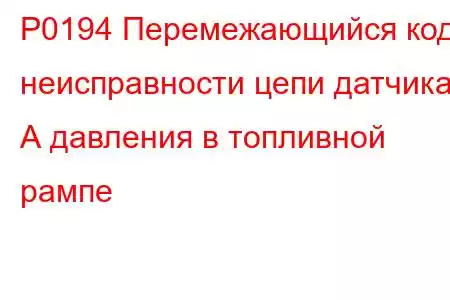 P0194 Перемежающийся код неисправности цепи датчика А давления в топливной рампе