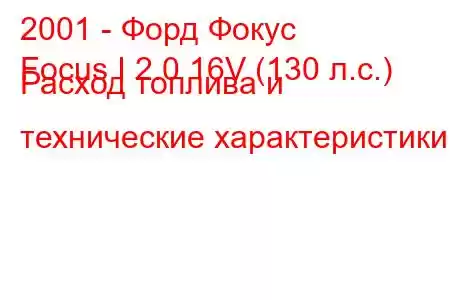 2001 - Форд Фокус
Focus I 2.0 16V (130 л.с.) Расход топлива и технические характеристики