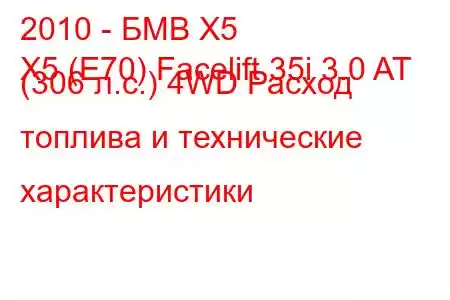 2010 - БМВ Х5
X5 (E70) Facelift 35i 3.0 AT (306 л.с.) 4WD Расход топлива и технические характеристики