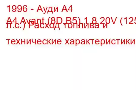 1996 - Ауди А4
A4 Avant (8D,B5) 1.8 20V (125 л.с.) Расход топлива и технические характеристики