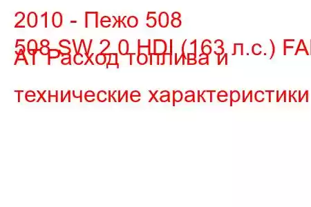 2010 - Пежо 508
508 SW 2.0 HDI (163 л.с.) FAP AT Расход топлива и технические характеристики