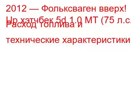 2012 — Фольксваген вверх!
Up хэтчбек 5d 1.0 MT (75 л.с.) Расход топлива и технические характеристики