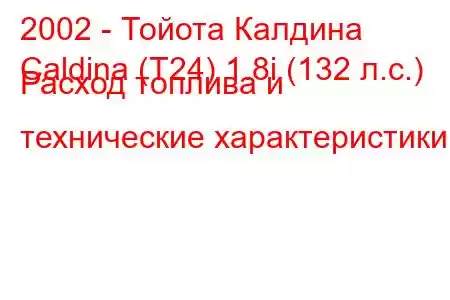 2002 - Тойота Калдина
Caldina (T24) 1.8i (132 л.с.) Расход топлива и технические характеристики