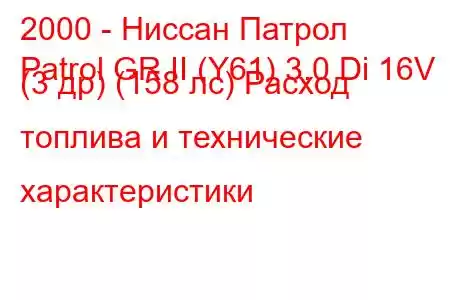 2000 - Ниссан Патрол
Patrol GR II (Y61) 3.0 Di 16V (3 др) (158 лс) Расход топлива и технические характеристики