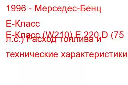 1996 - Мерседес-Бенц Е-Класс
E-Класс (W210) E 220 D (75 л.с.) Расход топлива и технические характеристики