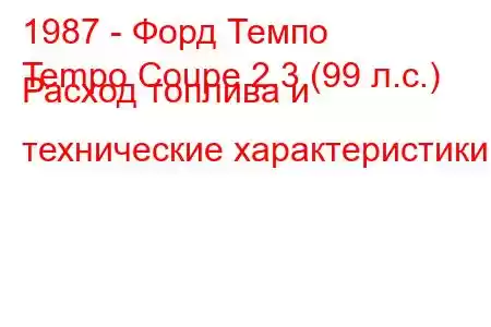 1987 - Форд Темпо
Tempo Coupe 2.3 (99 л.с.) Расход топлива и технические характеристики