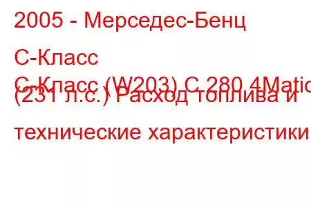 2005 - Мерседес-Бенц С-Класс
C-Класс (W203) C 280 4Matic (231 л.с.) Расход топлива и технические характеристики