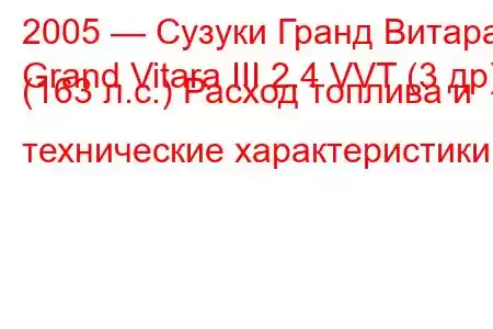 2005 — Сузуки Гранд Витара
Grand Vitara III 2.4 VVT (3 др) (163 л.с.) Расход топлива и технические характеристики