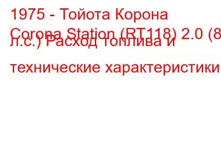 1975 - Тойота Корона
Corona Station (RT118) 2.0 (88 л.с.) Расход топлива и технические характеристики