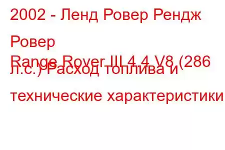 2002 - Ленд Ровер Рендж Ровер
Range Rover III 4.4 V8 (286 л.с.) Расход топлива и технические характеристики